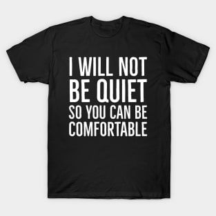 I Won't Be Quiet So You Can Be Comfortable T-Shirt